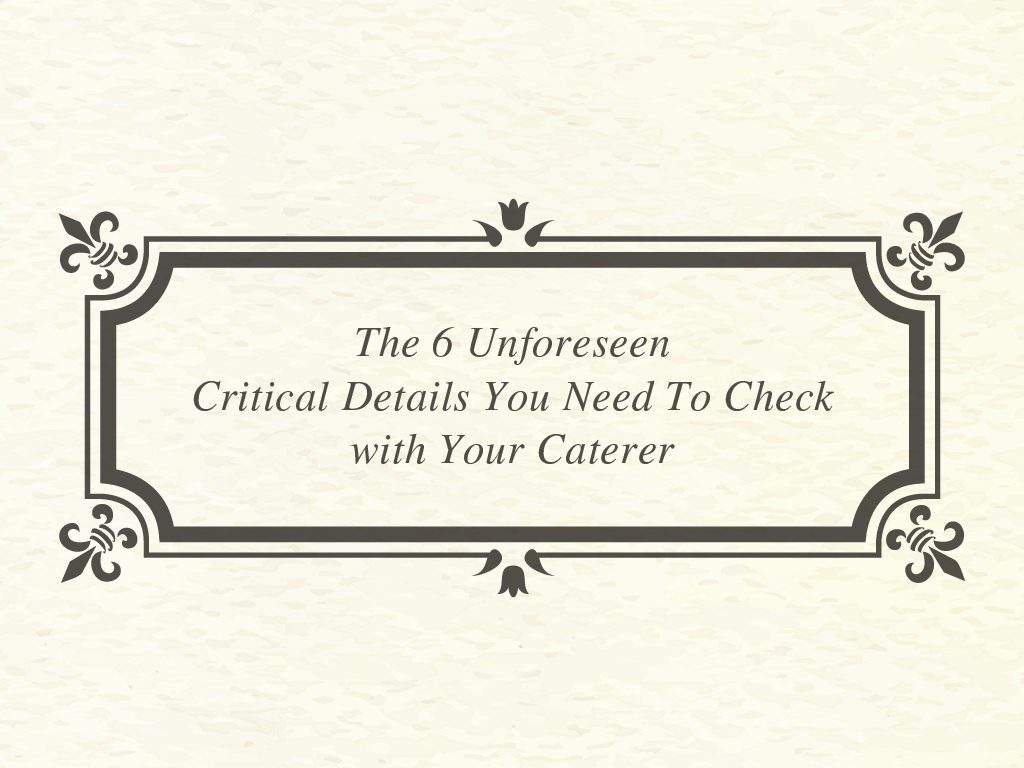 The 6 Unforeseen Critical Details You Need To Check with Your Caterer