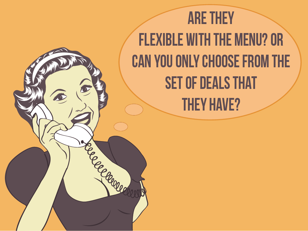 Question #3: Are they flexible with the menu? Or you can only choose from the set of deals that they have?